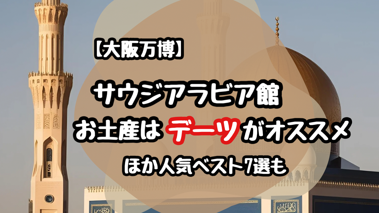 【万博】サウジアラビア館のお土産はデーツが狙い！他7選の人気も