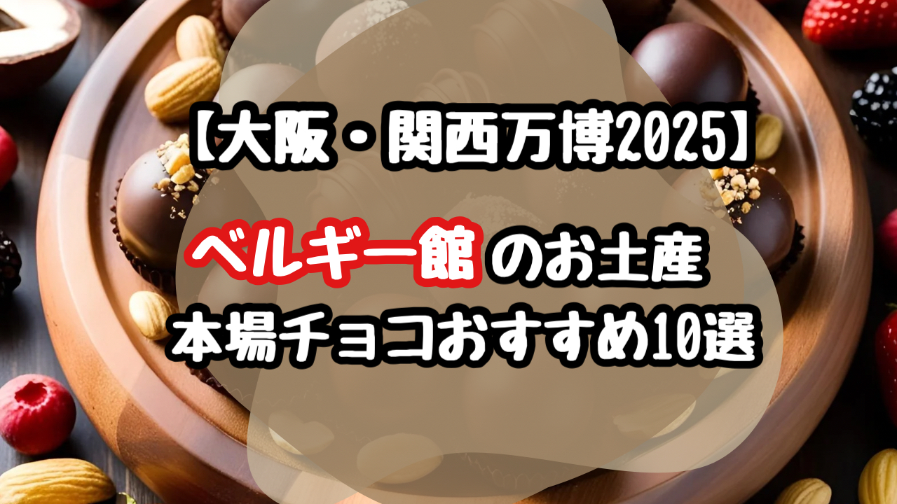 2025万博】ベルギー館のお土産！本場チョコレートおすすめ10選