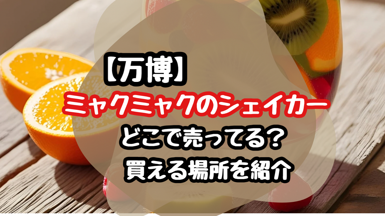 【万博】ミャクミャクのシェイカーのジュースはどこで売ってる？買える場所を紹介