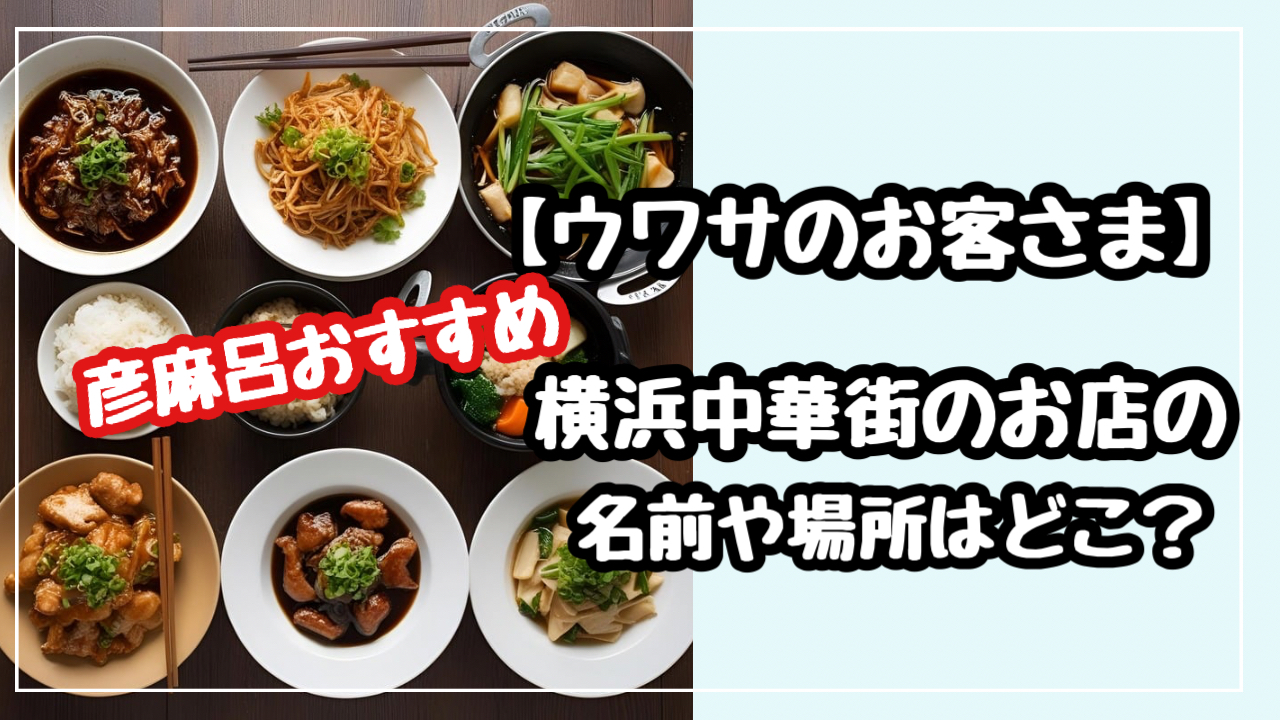 ウワサのお客さま　彦摩呂おすすめ　横浜中華街　お店　名前　場所　どこ