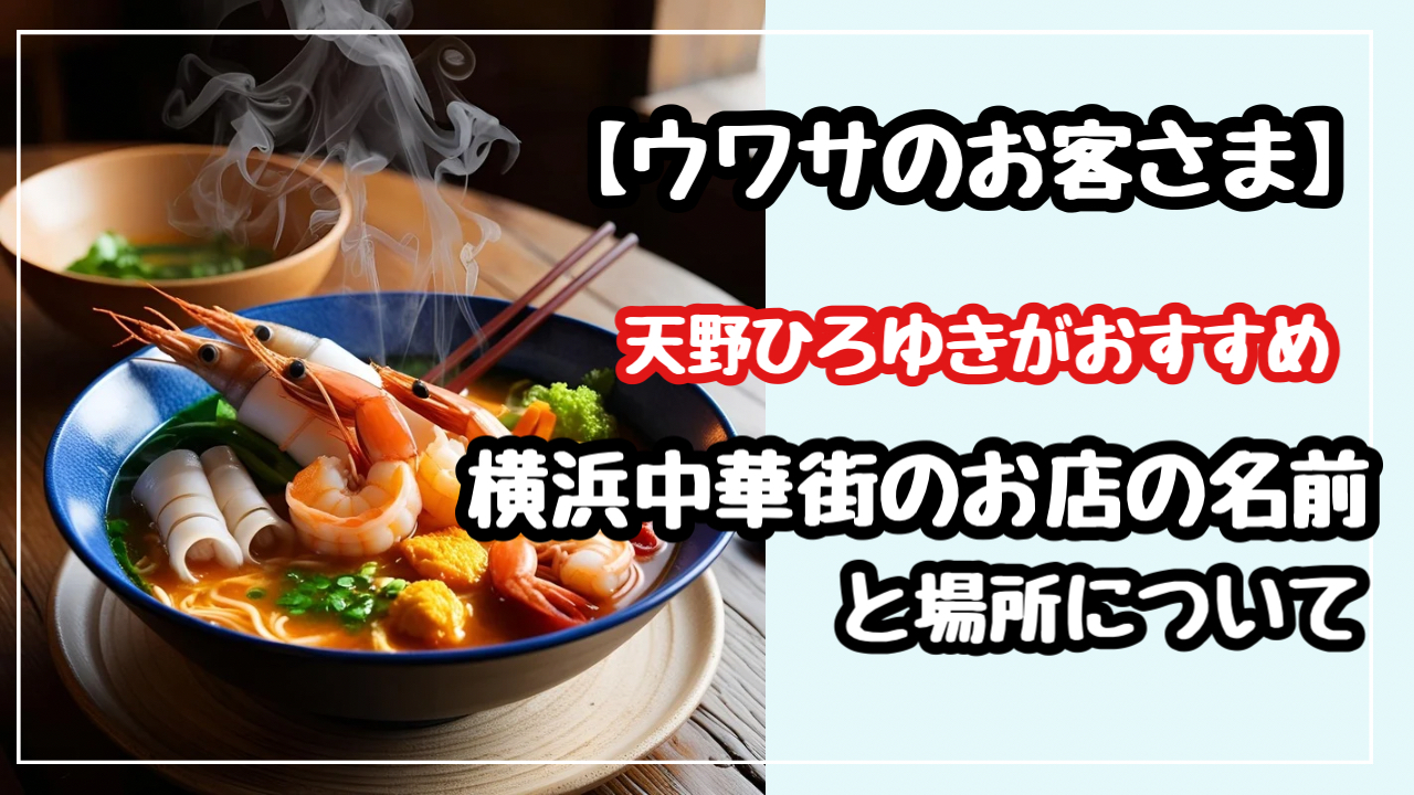 ウワサのお客さま 天野ひろゆき　おすすめ　横浜中華街　お店　名前　場所　どこ　キャイーン