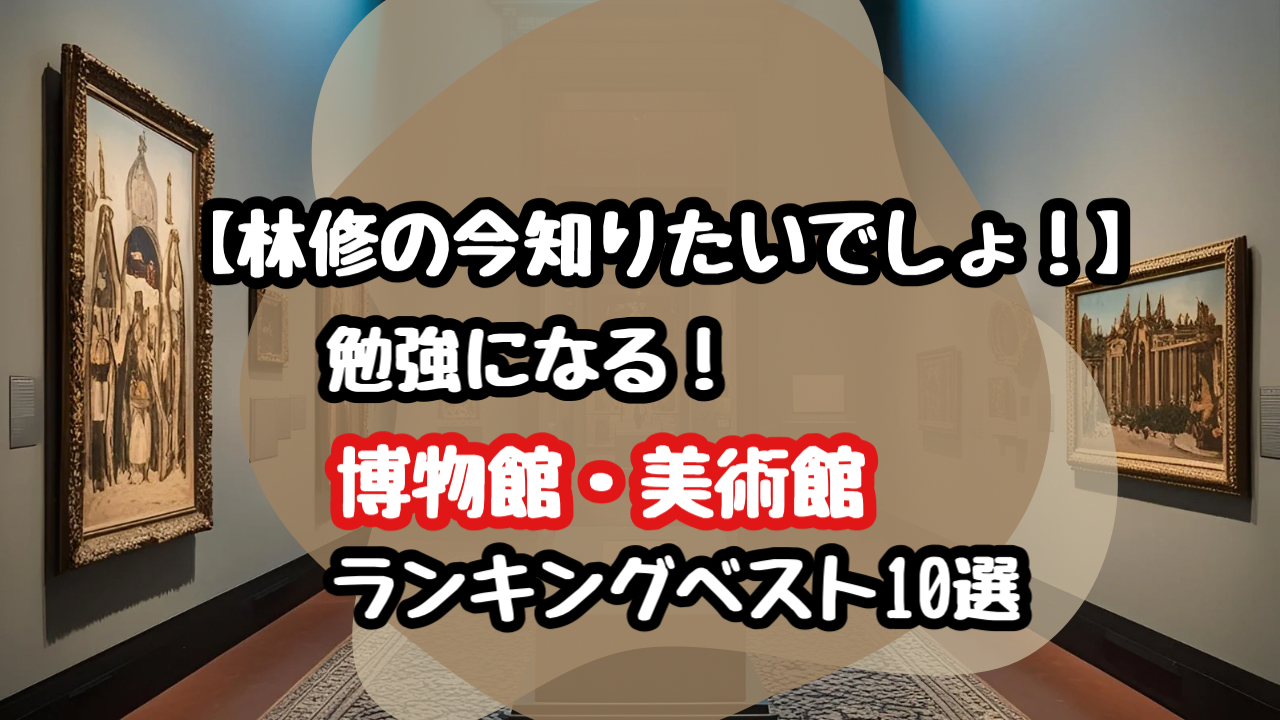 【林修の今知りたいでしょ】博物館・美術館のランキングベスト10