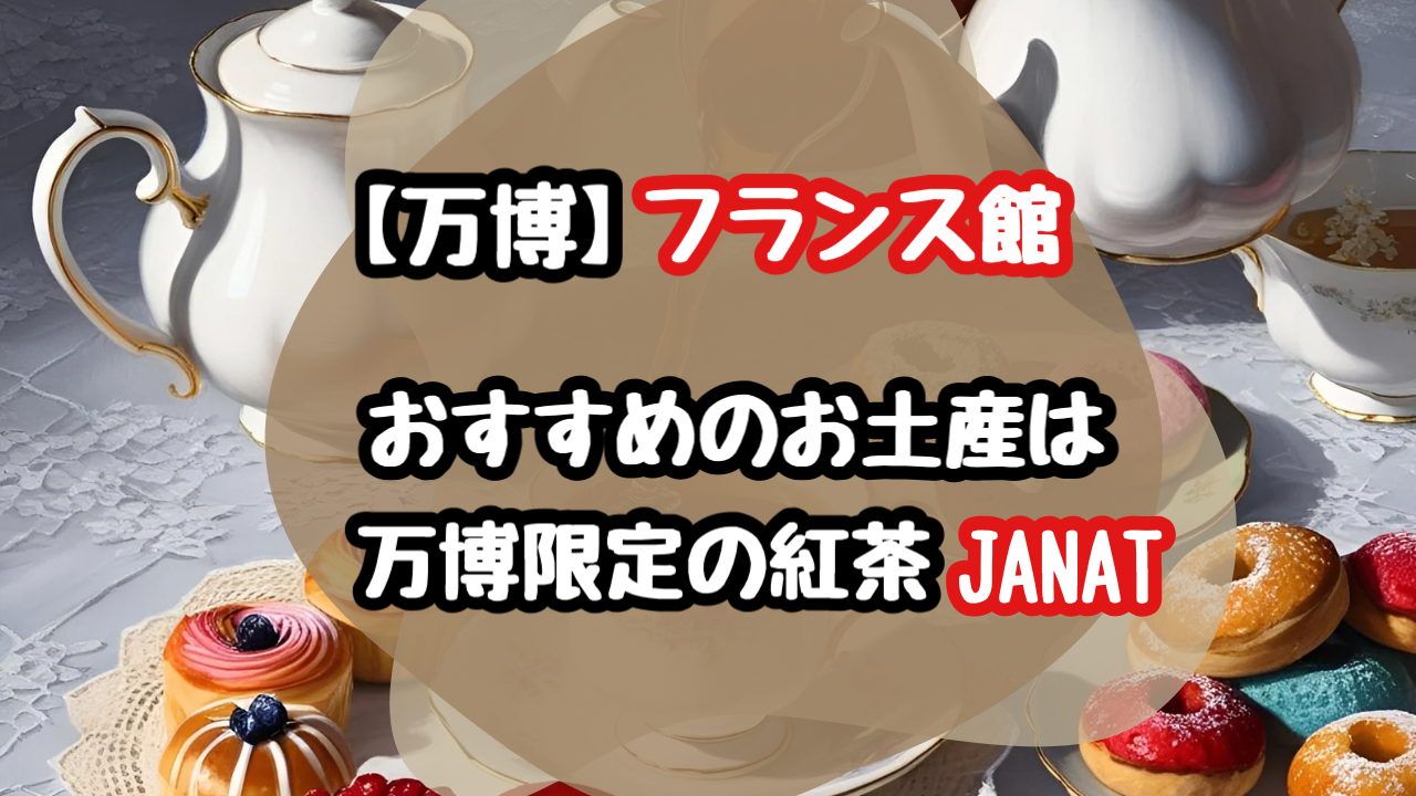 フランス館のお土産でおすすめは万博限定の紅茶！(ジャンナッツ)　JANAT