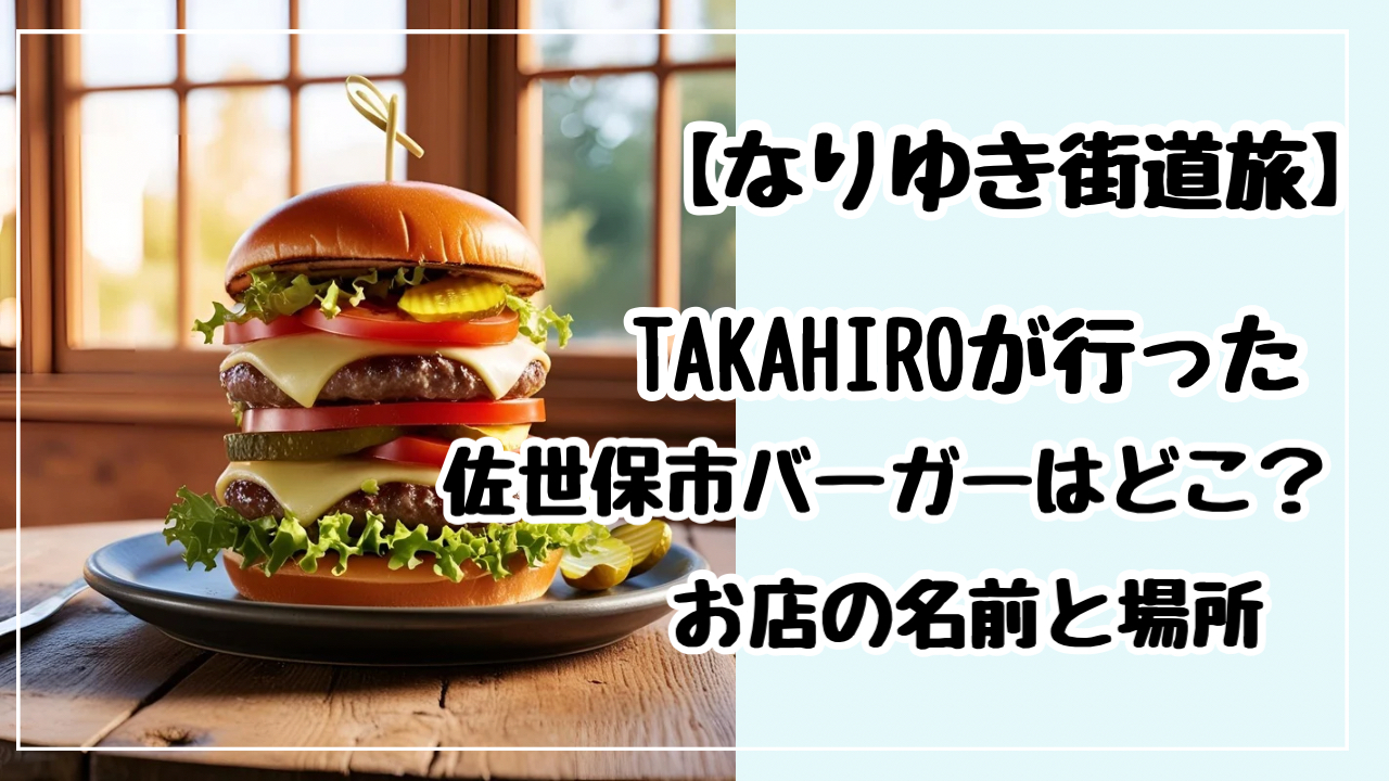 【なりゆき街道旅】TAKAHIROが行った佐世保バーガーのお店の名前や場所はどこ？