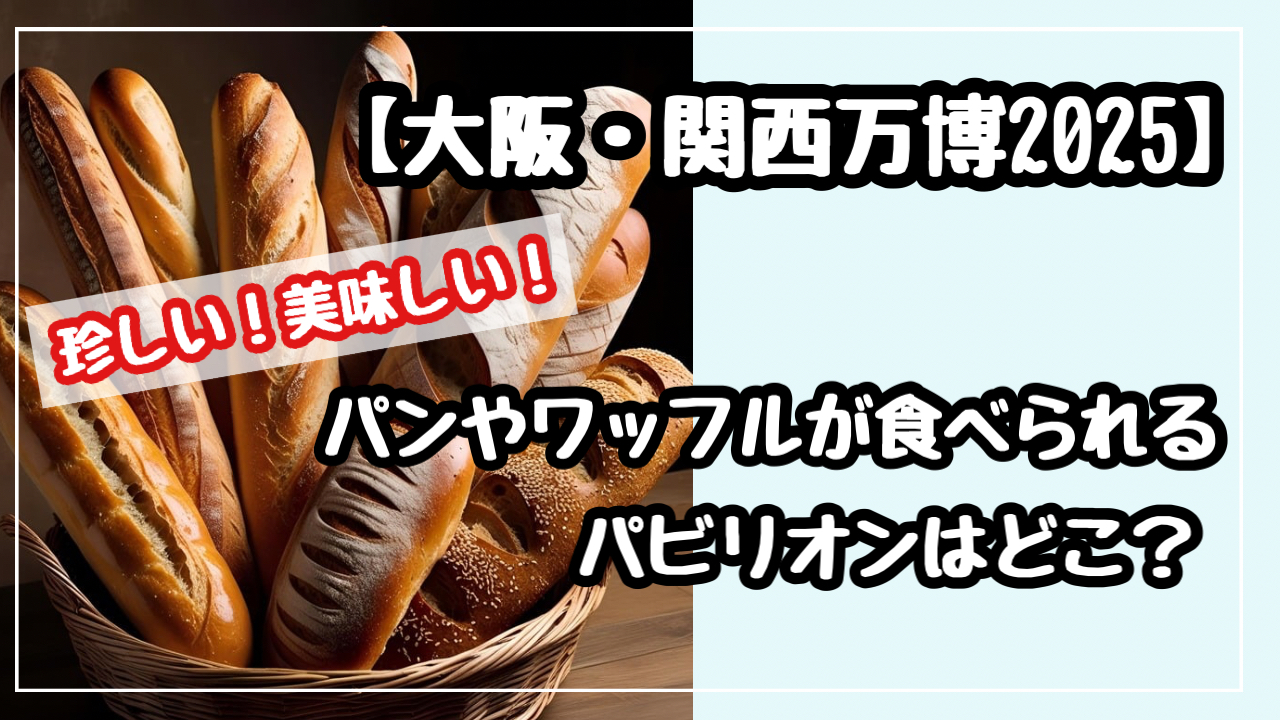 大阪万博　グルメ　パン　ワッフル　食べられる　パビリオン　どこ