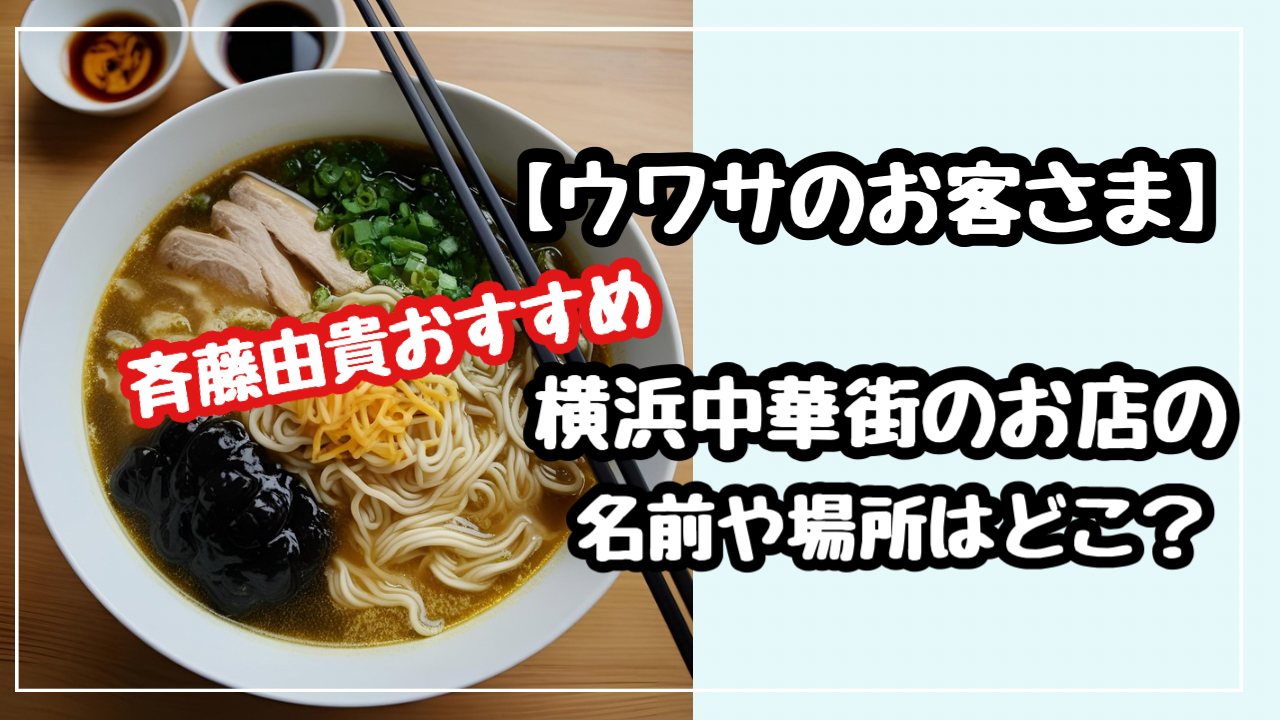 　ウワサのお客さま　斉藤由貴　おすすめ　横浜中華街　お店　名前場所どこ