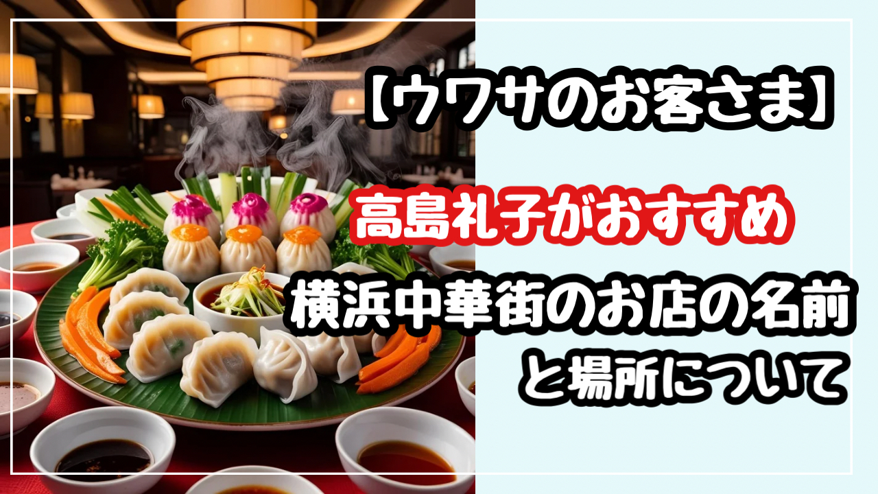 　ウワサのお客さま　高島礼子　おすすめ　横浜中華街　お店　名前　場所　どこ
