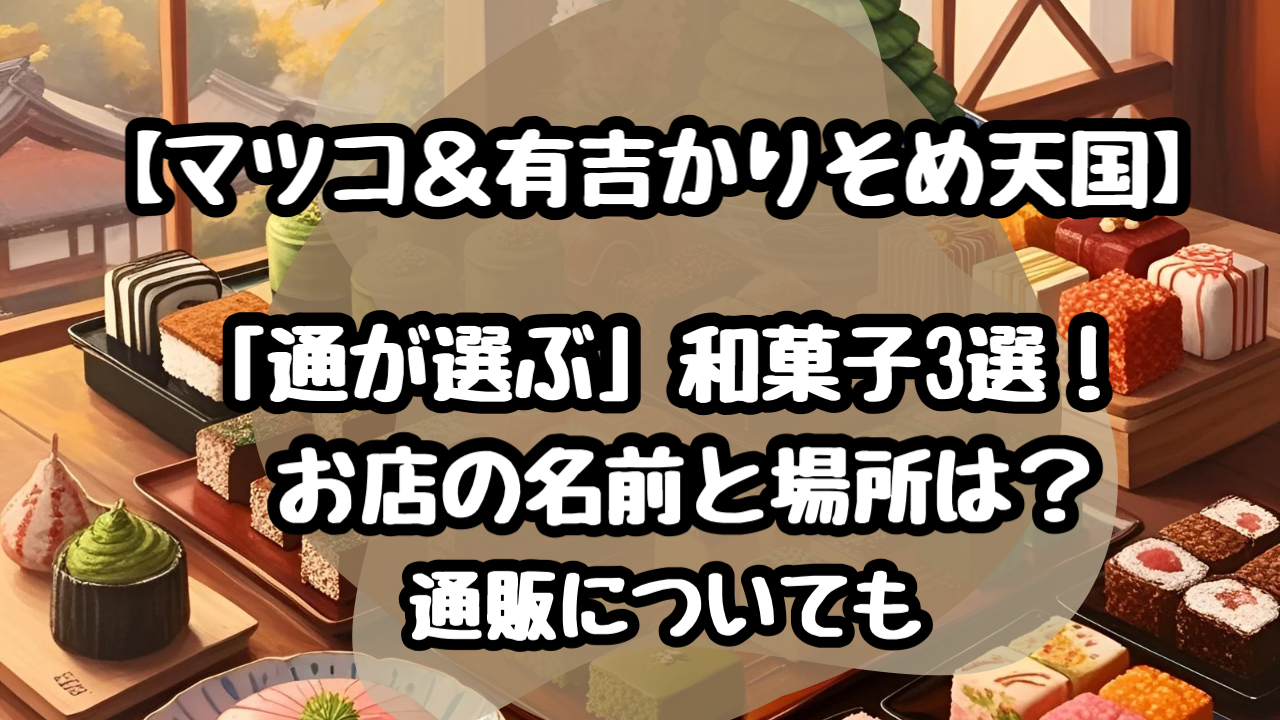 マツコ有吉かりそめ天国　和菓子３選　お店　名前　場所　通販