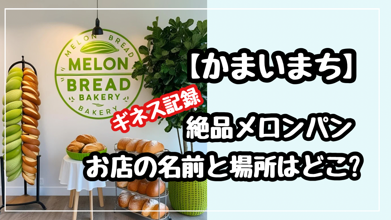 　かまいまち　ギネス世界記録　メロンパン　お店　名前　場所　どこ　茨城