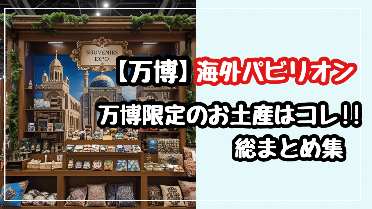 【万博】海外パビリオン会場限定の人気のお土産はこれ！総まとめ
