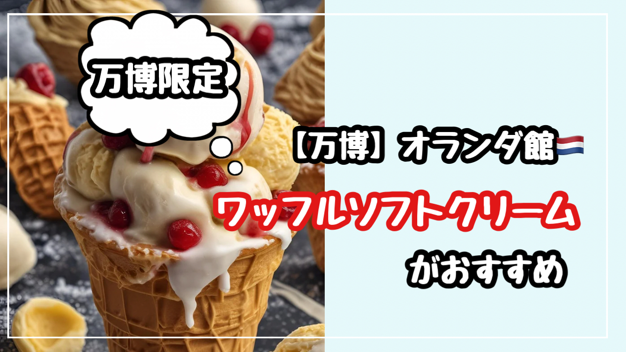 【万博】オランダ館のストロープワッフル入りソフトがおすすめ！値段も