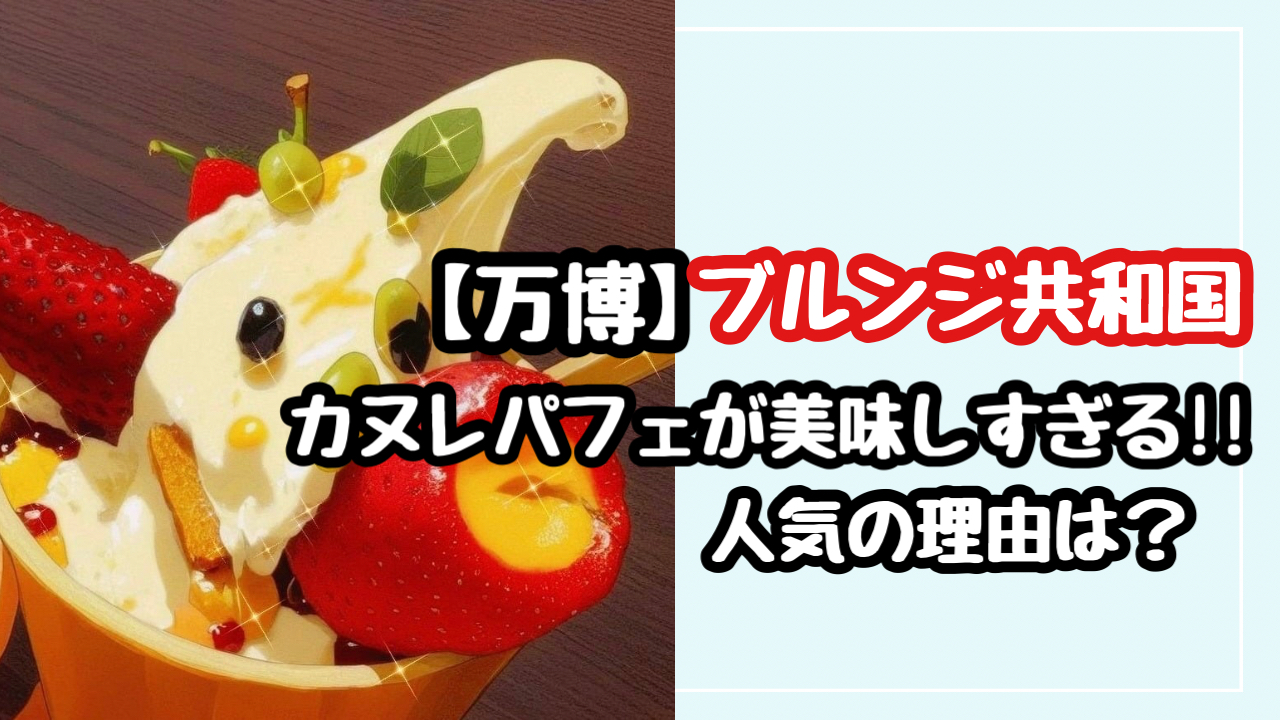 【万博】ブルンジ共和国のカヌレパフェが美味しすぎる！人気の理由は？