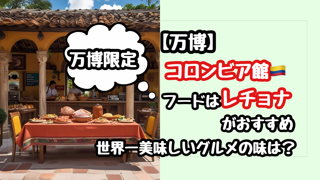 【万博】コロンビア館のフードはレチョナ！世界一美味しいグルメとは？