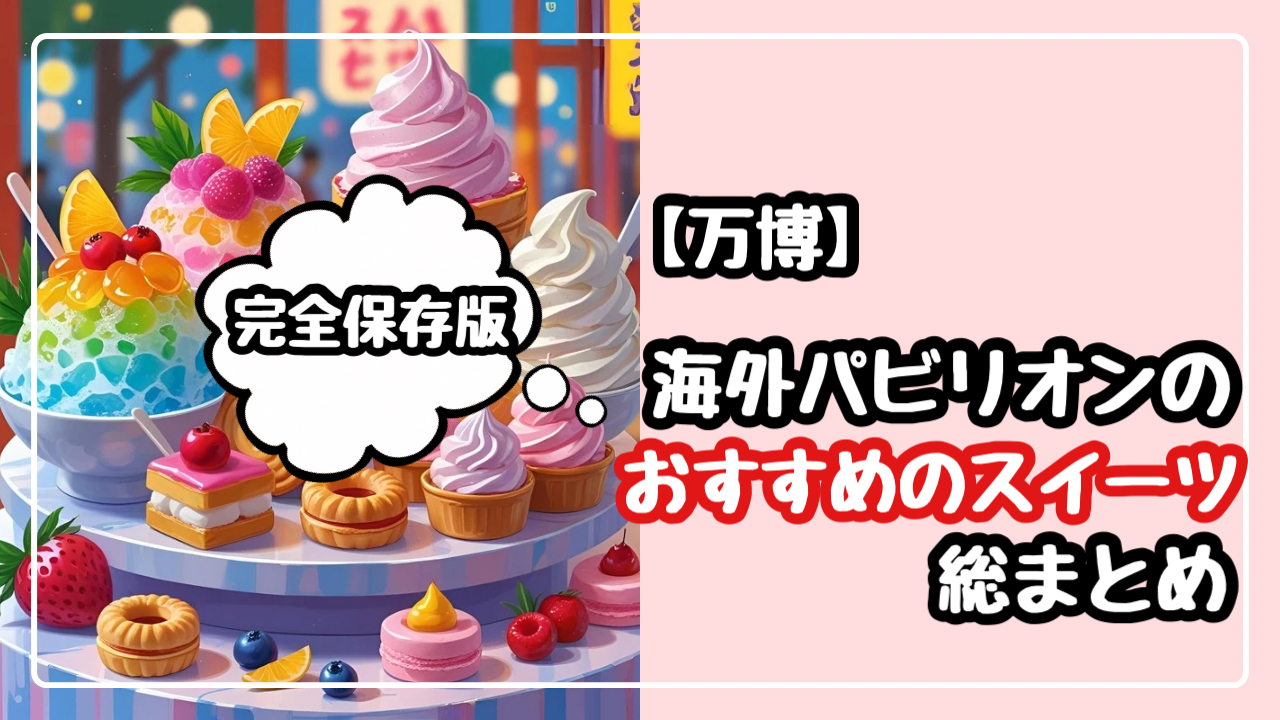 完全保存版【万博】海外パビリオンでおすすめのスイーツ！人気４選