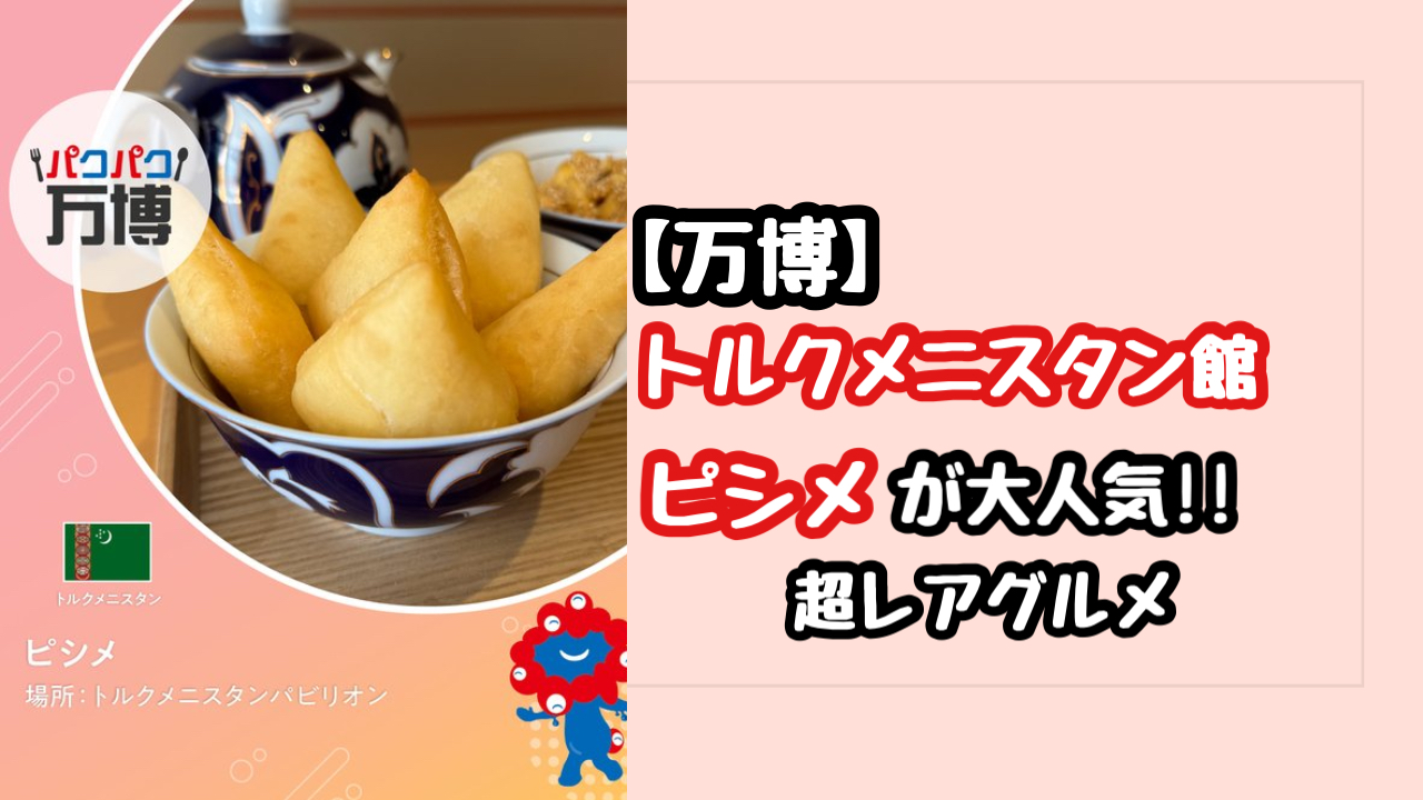 【万博】トルクメニスタン館のピシメが大人気！今だけの超レアグルメ