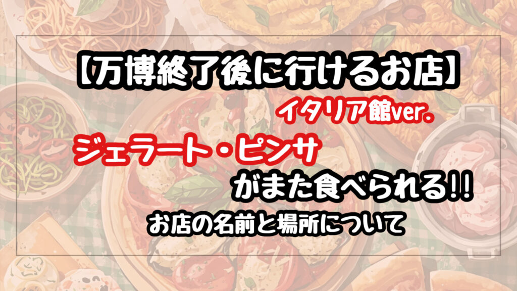 万博外でイタリア館のグルメが食べれる店の名前と場所は?【万博終了後】
