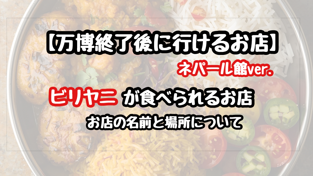 【万博終了後】ネパール館のビリヤニが食べれるお店の名前と場所