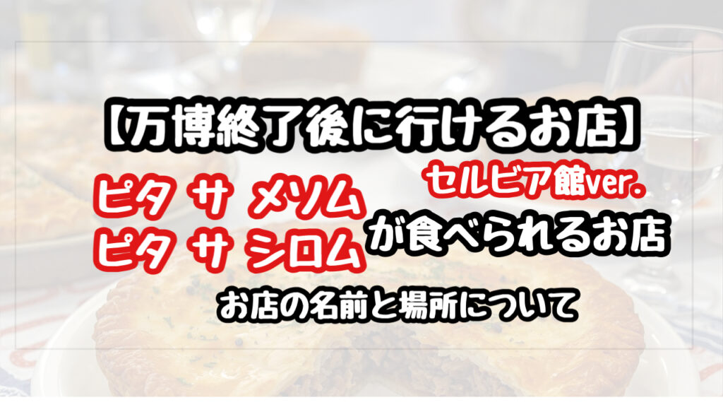 【万博終了後】セルビア館のパイが食べられるお店と場所は？ピタサメソムとピタサシロム