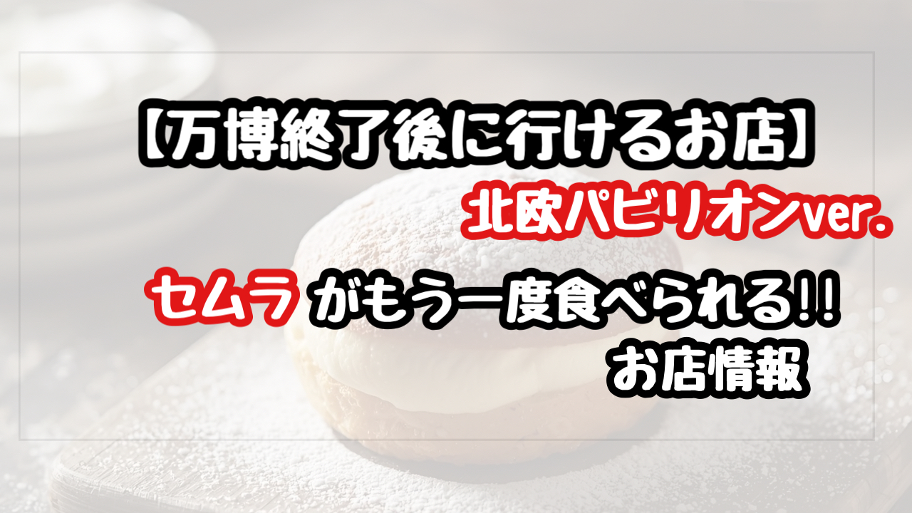 【万博終了後】北欧パビリオンのセムラが食べれるお店の名前と場所は？（Keitto）