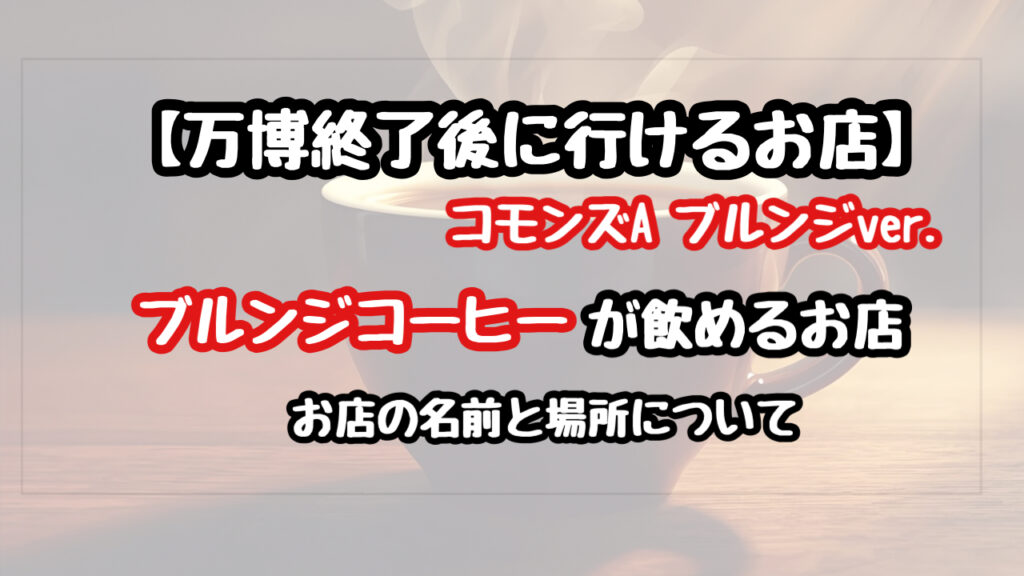 【万博終了後】ブルンジパビリオンのコーヒーが飲めるお店の名前と場所