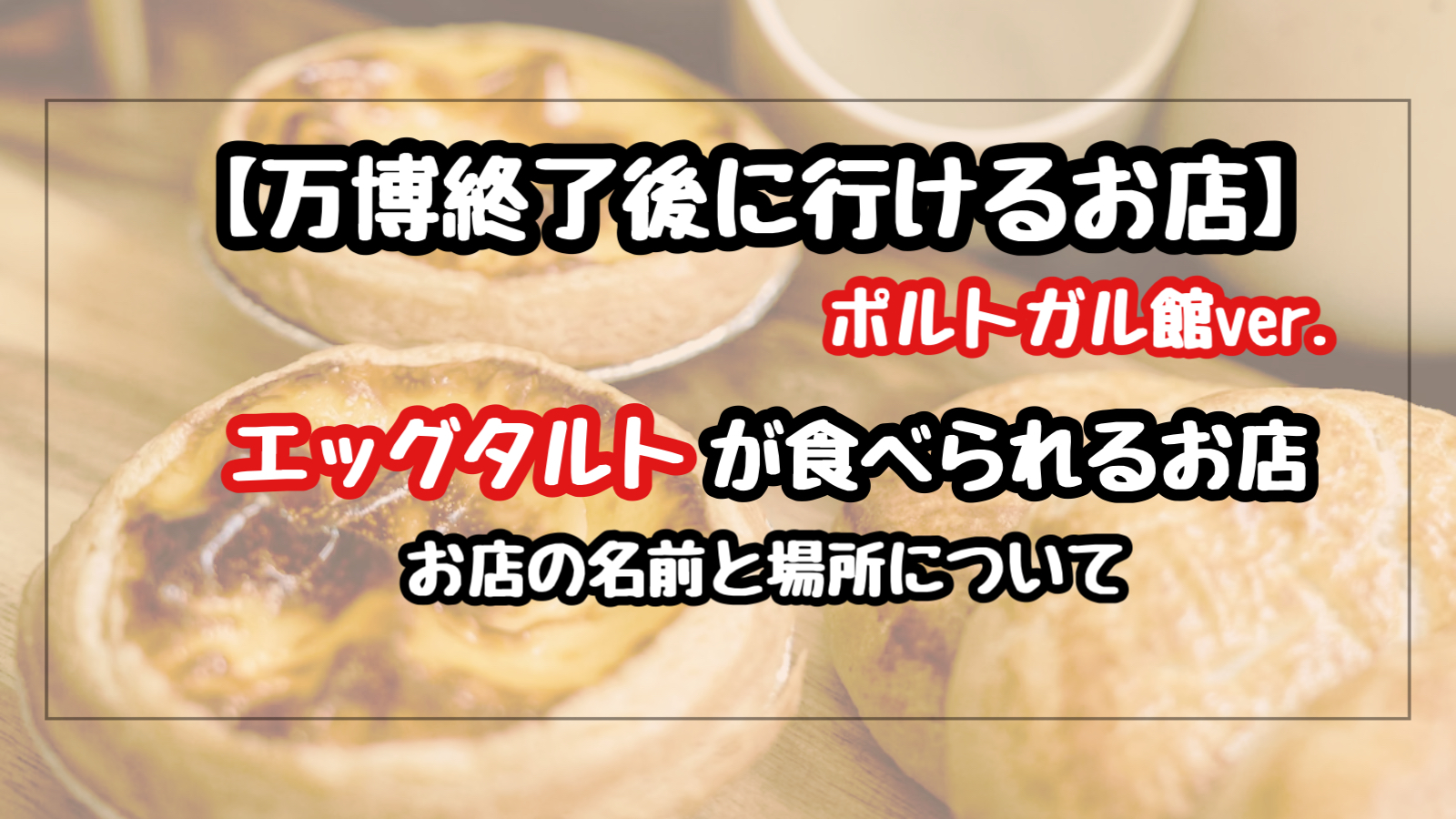 ポルトガル館のエッグタルトはどこで売ってる？万博終了後に買えるお店と場所