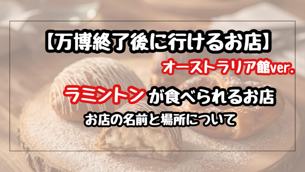 【万博終了後】オーストラリア館のラミントンが食べれるお店の名前と場所
