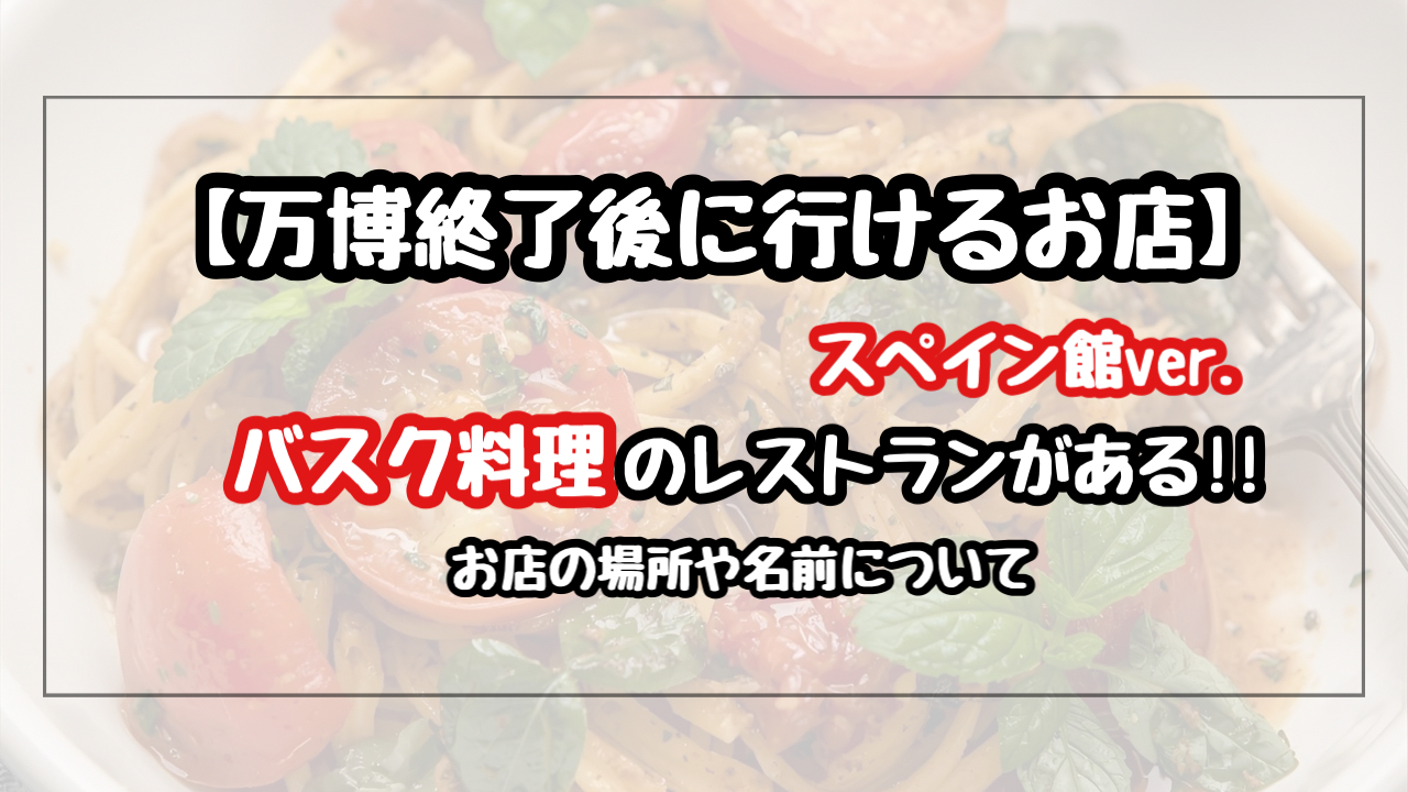 【万博終了後】スペイン館のバスク料理が食べられるレストランの名前と場所はどこ？