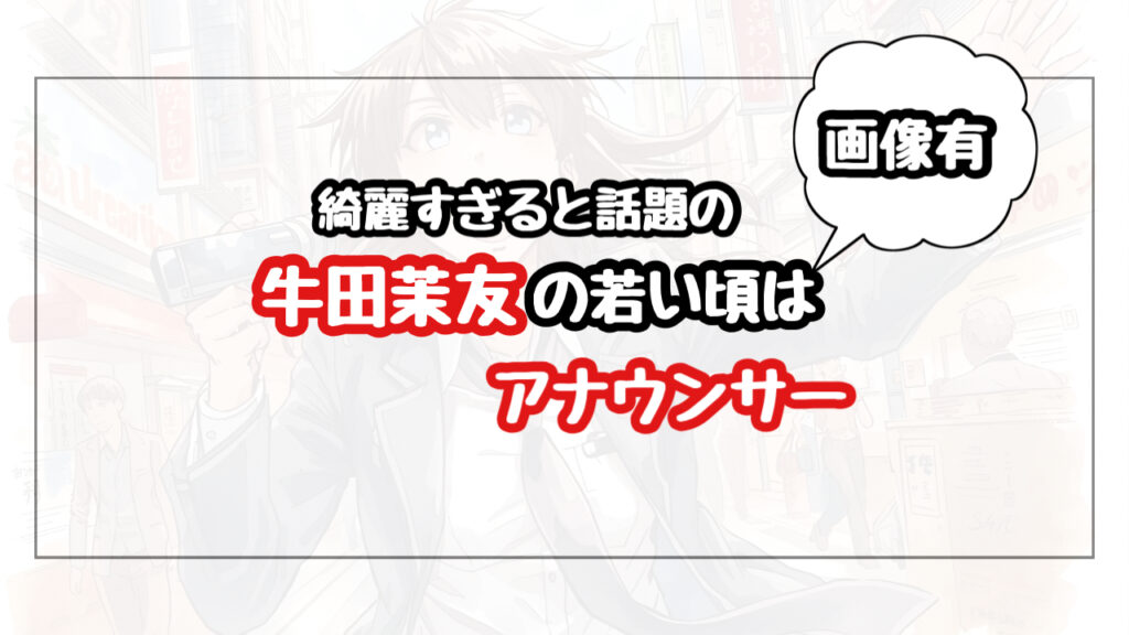 【画像】牛田茉友の若い頃はアナウンサー！綺麗すぎると話題に！
