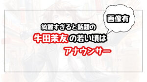 【画像】牛田茉友の若い頃はアナウンサー!綺麗すぎると話題に!