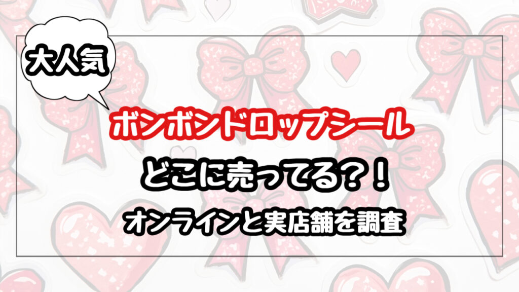 ボンボンドロップシールはどこに売ってる？オンラインと実店舗を調査