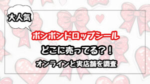 ボンボンドロップシールはどこに売ってる？オンラインと実店舗を調査