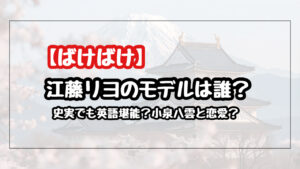 【ばけばけ】江藤リヨのモデルは誰？英語力や小泉八雲との恋愛について史実紹介