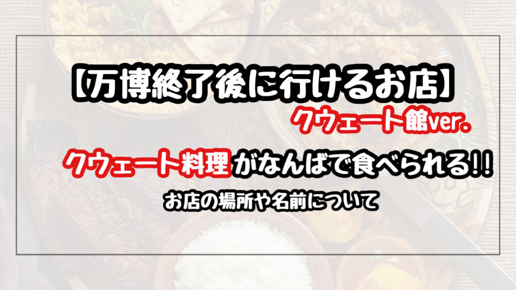 【万博終了後】クウェート館のレストランは難波にいつオープン？お店の名前と場所も
