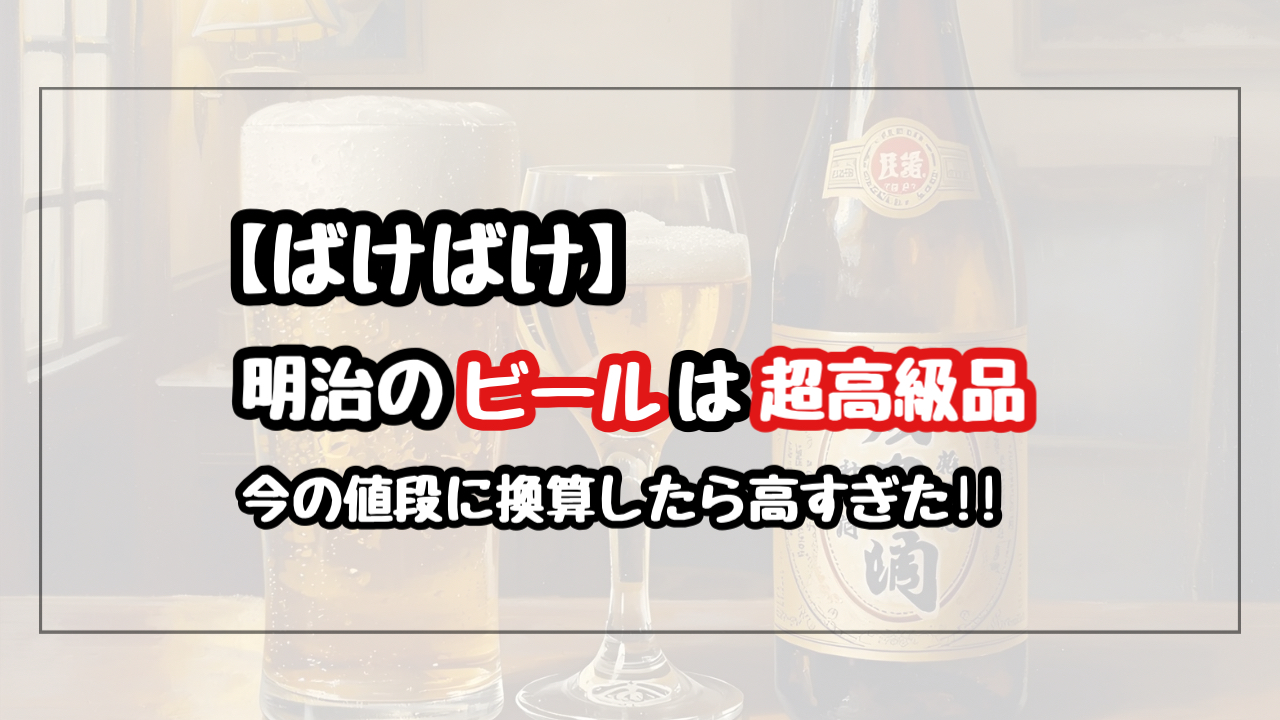 【ばけばけ】明治のビールは高級品でいくら?今の値段に換算したら高すぎた!