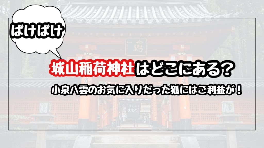 【ばけばけ】城山稲荷神社はどこにある？小泉八雲のお気に入りの狐にはご利益が！