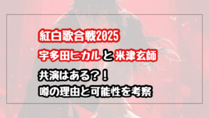 宇多田ヒカルと米津玄師は紅白2025で共演ある？噂の理由と可能性を考察