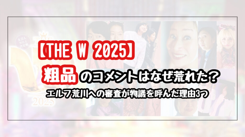 【THE W】粗品のコメントはなぜ荒れた？エルフ荒川への審査が物議を呼んだ理由3つ