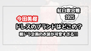 【紅白2025】今田美桜のドレスのブランドはどこ？朝ドラ企画の衣装が可愛すぎる！