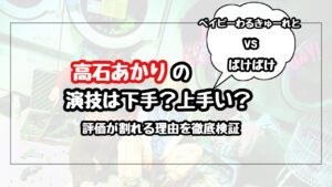 【高石あかり】演技下手?上手い?演技力の評価が割れる理由!ベイビーわるきゅーれとばけばけを徹底検証!