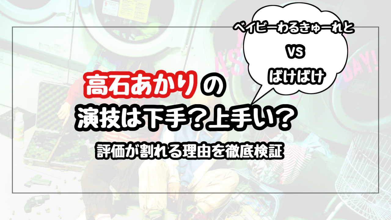 【高石あかり】演技下手？上手い？演技力の評価が割れる理由！ベイビーわるきゅーれとばけばけを徹底検証！