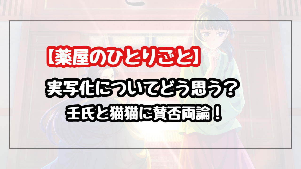 【薬屋のひとりごと】実写化についてどう思う?壬氏と猫猫に賛否の声を紹介