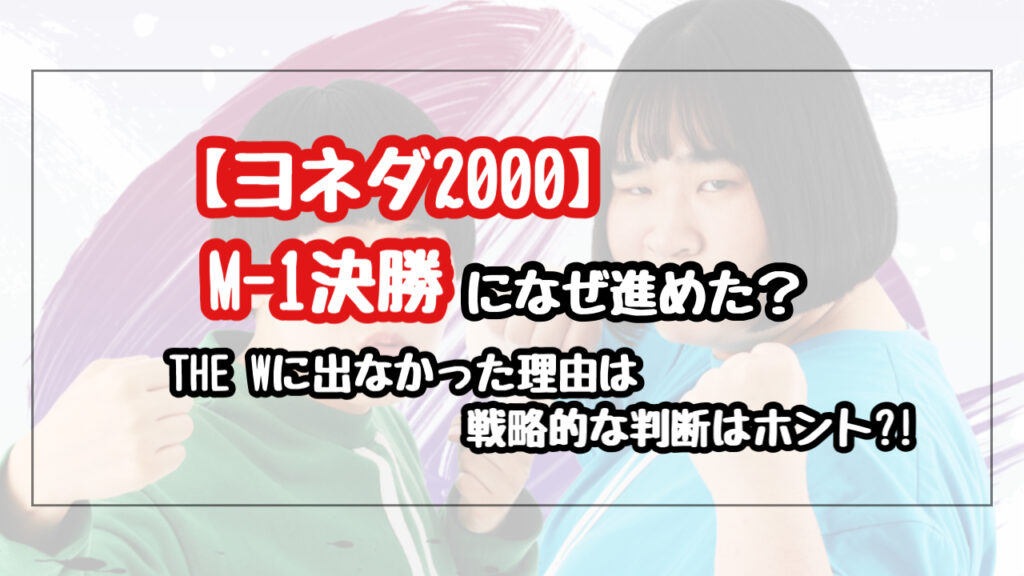 ヨネダ2000はなぜM-1決勝に進めた？THE Wに出なかった理由も考察