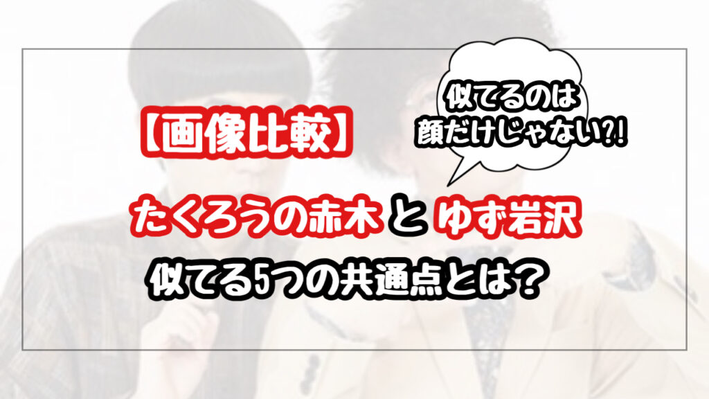 【画像比較】たくろう赤木がゆず岩沢と似てる5つの共通点！顔だけじゃなくて誕生日まで？！