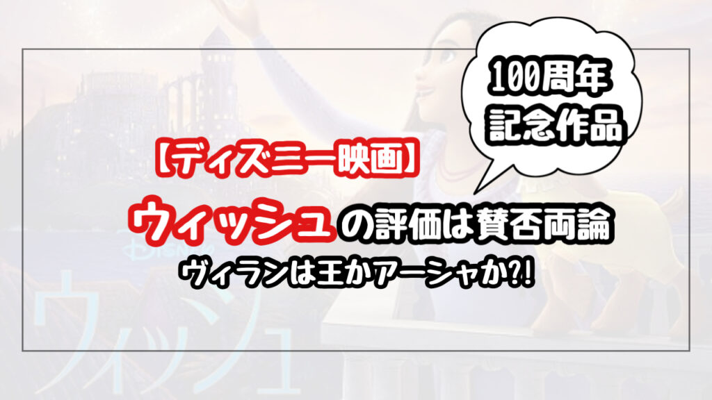 ディズニーのウィッシュの評価が賛否両論の理由を解説！ヴィランはマグニフィコ王とアーシャどっち？