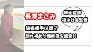 長澤まさみの結婚相手の映画監督・福永壮志って誰?馴れ初めや顔画像を調査!