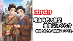 【ばけばけ】明治時代の新聞の値段はいくら？教師のおさわの給料は4円で切ない格差