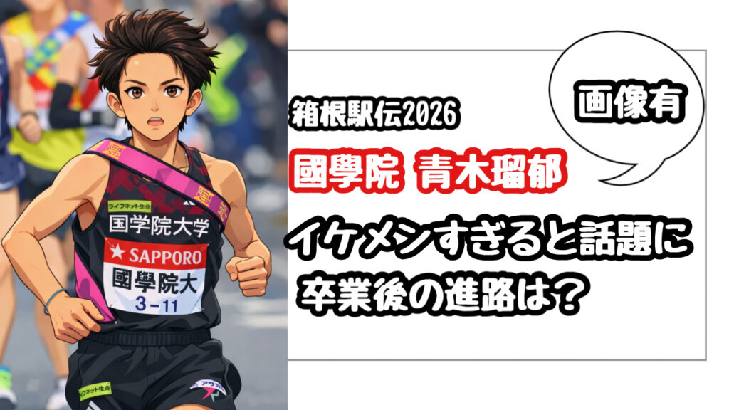 【画像有】國學院の青木瑠郁がイケメンすぎる！卒業後の進路は？(箱根駅伝2026)