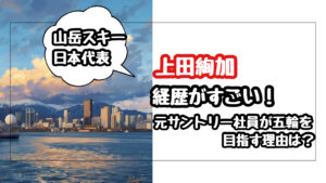 【山岳スキー】上田絢加の経歴が凄い！元サントリー社員が五輪を目指す理由とは？