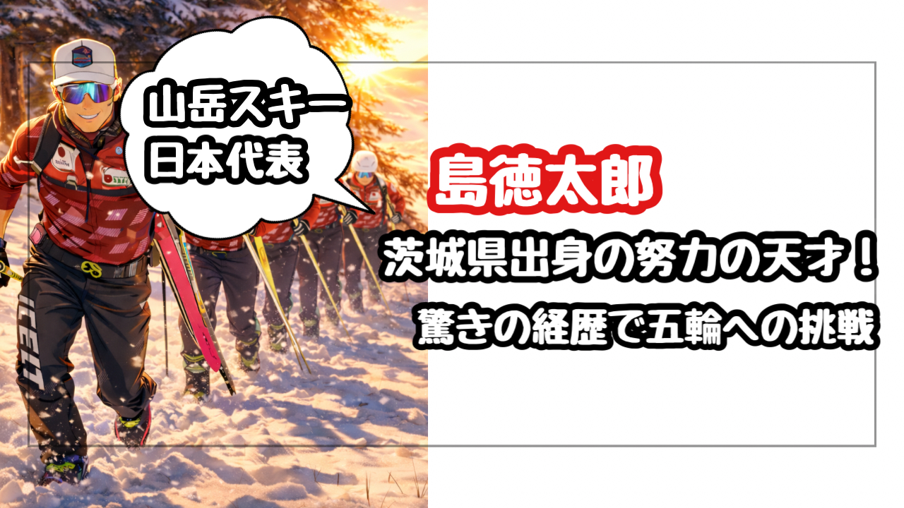 【山岳スキー】島徳太郎は茨城出身の努力の天才！驚きの経歴と五輪への挑戦