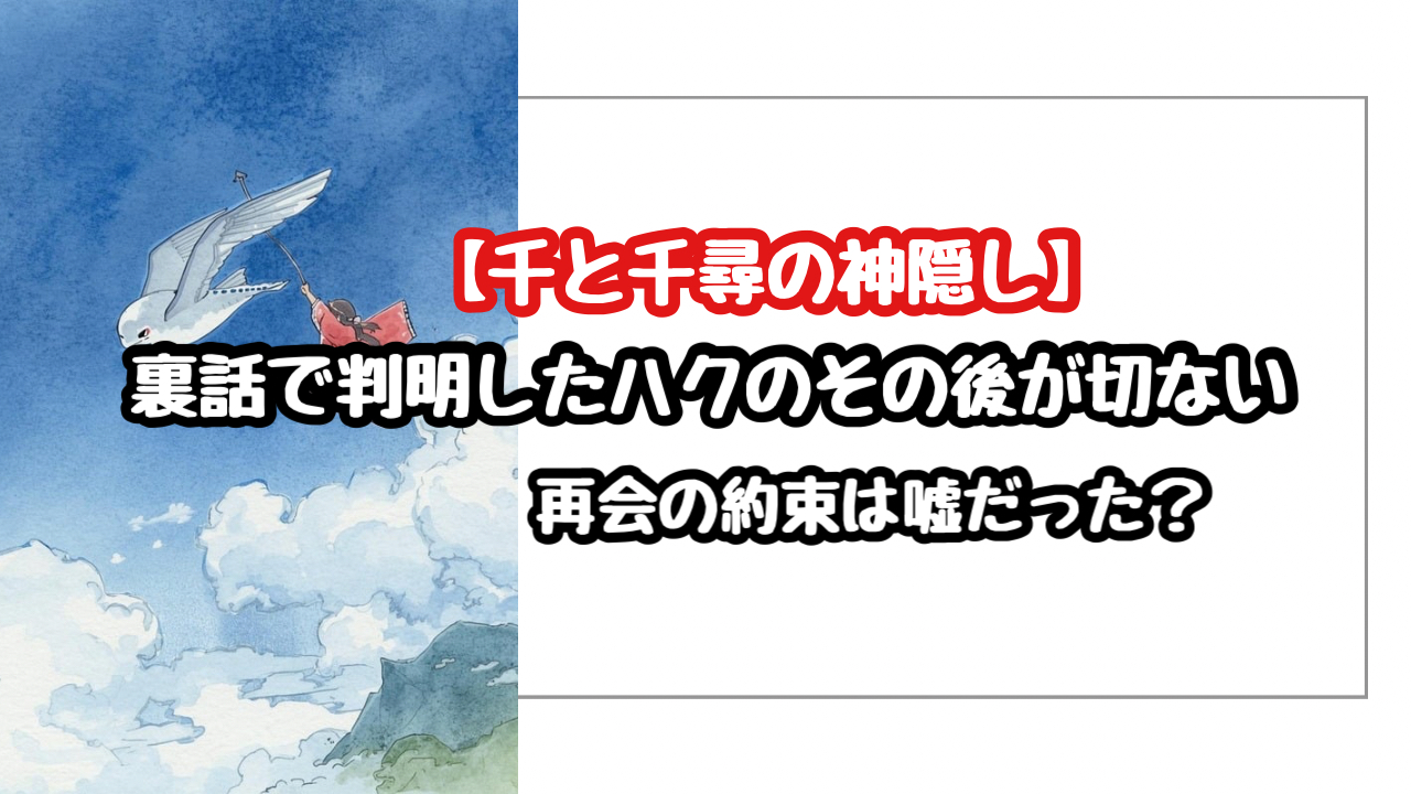 【千と千尋の神隠し】裏話で判明したハクのその後が切ない!再会の約束は嘘だった?